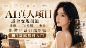 AI真人项目,适合变现渠道,漫剧,TK短剧,电商,能做的系列都能搞,0和1基础都可入门-KJ分享