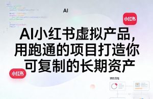 AI小红书虚拟产品，用跑通的项目打造你可复制的长期资产(更新0902)-KJ分享