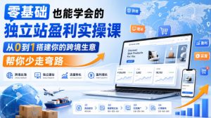 零基础也能学会的独立站盈利实操课，从0到1搭建你的跨境生意，帮你少走弯路-KJ分享
