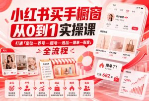 小红书买手橱窗从0到1实操课，打通「定位—养号—起号—选品—爆单—裂变」全流程-KJ分享