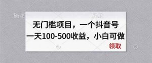 无门槛项目,一个抖音号一天100-500收益,小白可做-KJ分享