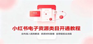 小红书电子资源类目开通教程:定向准入规则解读,资质材料整理,自荐提报全流程-KJ分享