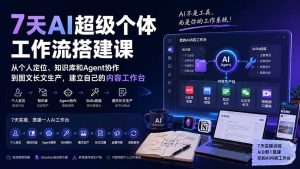 7天AI超级个体工作流搭建课：从个人定位、知识库和Agent协作到图文长文生产，建立自己的内容工作台-KJ分享