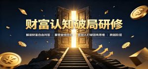 财富认知破局研修:解读”孙割”,重塑金钱观念,底层人打破固有思维跨越阶层-KJ分享