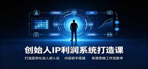 创始人IP利润系统打造课：打造差异化活人感人设，内容抓手搭建，导演思维工作流教学-KJ分享