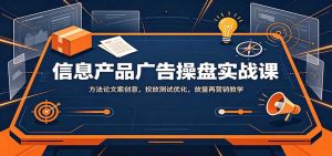 信息产品广告操盘实战课：方法论文案创意，投放测试优化，放量再营销教学-KJ分享