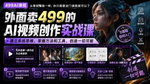 外面卖499的AI视频创作实战课:建立系统思维,掌握方法和工具,创造一切可能。-KJ分享