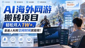 AI海外网游搬砖项目,矩阵可日入1000+,普通人利用空闲时间就能做!-KJ分享