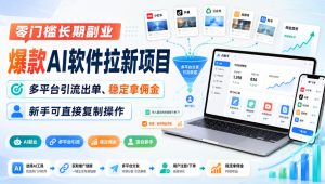 零门槛长期副业,爆款AI软件拉新项目,多平台引流出单、稳定拿佣金,新手可直接复制操作-KJ分享