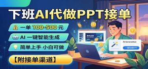 下班AI代做PPT接单,一单100-500,AI一键生成,小白也能做,附接单渠道-KJ分享