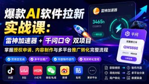 爆款AI软件拉新实战课:雷神加速器+千问口令双项目,掌握授权申请、内容制作与多平台推广转化完整流程-KJ分享