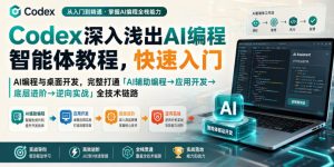 Codex深入浅出AI编程智能体教程，快速入门AI编程与桌面开发，打通「AI辅助编程→应用开发→底层进阶→逆向实战」全技术链路-KJ分享