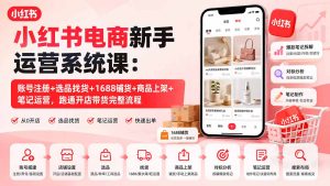 小红书电商新手运营系统课:账号注册+选品找货+1688铺货+商品上架+笔记运营,跑通开店带货完整流程-KJ分享