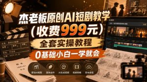 杰老板原创AI短剧教学(收费999元),全套实操教程,0基础小白一学就会,非搬运技术-KJ分享