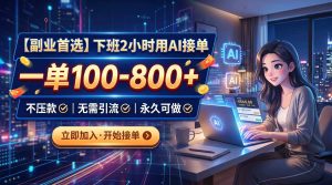 下班2小时用AI接单，一单100-800+，不压款，无需引流，永久可做-KJ分享