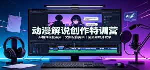 动漫解说创作特训营：AI指令模板运用，文案配音剪辑，全流程成片教学-KJ分享