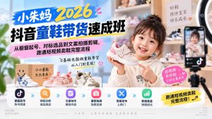 小朱妈2026抖音童鞋带货速成班：从橱窗起号、对标选品到文案拍摄剪辑，跑通短视频卖鞋完整流程-KJ分享