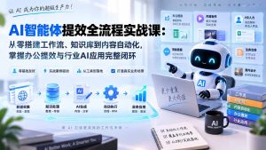 AI智能体提效全流程实战课:从零搭建工作流、知识库到内容自动化,掌握办公提效与行业AI应用完整闭环-KJ分享