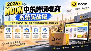 2026·NOON中东跨境电商系统实战班——开店注册+产品上架+海外仓履约+库存售后全链路运营-KJ分享