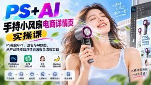 PS+AI手持小风扇电商详情页实操课：PS结合GPT、豆包与AI修图，从产品精修到详情页海报全流程实战-KJ分享