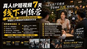 真人IP短视频7天训练营-更新：从有人味内容、选题脚本到实景拍摄剪辑，掌握真人IP持续创作与商家交付方法-KJ分享