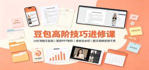 豆包高阶技巧进修课：小红书图文复刻，简历PPT制作，素材去水印，图文视频变现干货-KJ分享