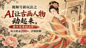视频号新玩法之AI让古画人物动起来，操作简单好上手，每天收益200+，详细拆解-KJ分享