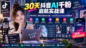 30天抖音AI千粉启航实战课:从账号定位、爆款运营到SD生图、LoRA与ControlNet完整教学-KJ分享