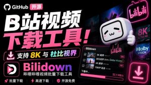 Github开源B站视频下载工具!支持8K与杜比视界的哔哩哔哩视频批量下载工具,简单易用Bilidown-KJ分享