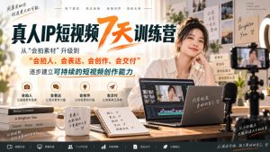 真人IP短视频7天训练营，从“会拍素材”升级到“会拍人、会表达、会创作、会交付”，逐步建立可持续的短视频创作能力-KJ分享