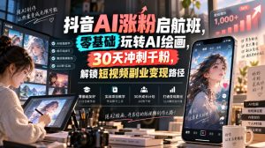 抖音AI涨粉启航班,零基础玩转AI绘画,30天冲刺千粉,解锁短视频副业变现路径-KJ分享