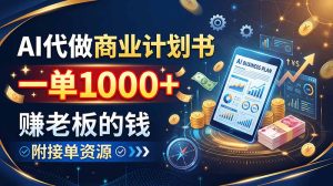 AI代做商业计划书，一单1000+，赚老板的钱，附接单资源-KJ分享