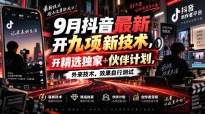 9月抖音最新开九项新技术，开精选独家+伙伴计划，外来技术，效果自行测试-KJ分享