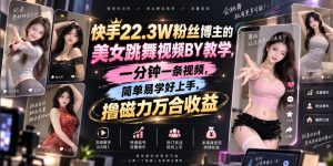 快手22.3W粉丝博主的美女跳舞视频搬运教学,快手MT搬运,一分钟一条视频,简单易学好上手,撸磁力万合收益-KJ分享