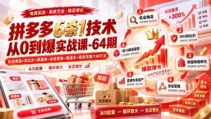 拼多多6杀1技术从0到爆实战课-64期：机会商品+防比价+限量购+全站营销+直通车+裂变完整六步打法-KJ分享