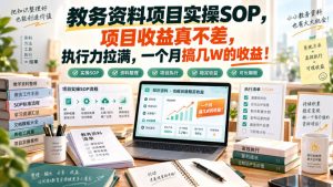 教务资料项目实操SOP,项目收益真不差,执行力拉满,一个月搞几W的收益-KJ分享