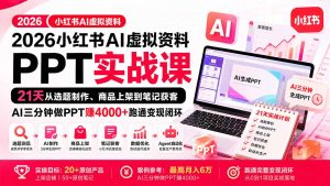 2026小红书AI虚拟资料PPT实战课:21天从选题制作、商品上架到笔记获客,AI三分钟做PPT赚4000+跑通变现闭环-KJ分享