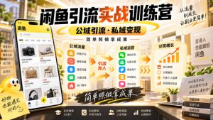 闲鱼引流实战训练营，公域引流·私域变现，简单照做拿成果-KJ分享