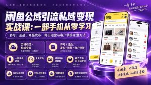 闲鱼公域引流私域变现实战课：一部手机从零学习养号、选品、商品发布、每日运营与客户承接完整方法-KJ分享