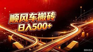 顺风车搬砖计划 |日入500+｜个人副业→工作室规模化路径-KJ分享