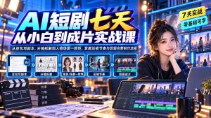 AI短剧七天从小白到成片实战课:从豆包写剧本、分镜拆解到人物场景一致性,掌握运镜节奏与剪辑完整制作流程-KJ分享