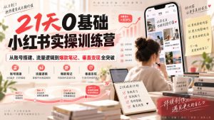 21天0基础小红书实操训练营|从账号搭建、流量逻辑到爆款笔记、垂直变现全突破-KJ分享