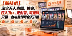 【独家新技术】淘宝无人直播,日入1k+,无封号,可矩阵,只要一台电脑即可全天开播【揭秘】-KJ分享