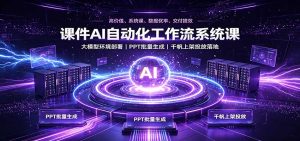 课件AI自动化工作流系统课:大模型环境部署,PPT批量生成,千帆上架投放落地-KJ分享