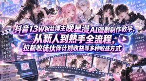 抖音13W粉丝博主晚星漫AI漫剧制作教学,从新人到熟手全流程,拉新收徒伙伴计划收益等多种收益方式,单日1K+-KJ分享