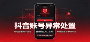 抖音账号异常处置，账号注销操作技巧，自助解封入口-KJ分享