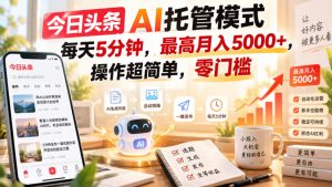 今日头条AI托管模式,每天5分钟,最高月入5000+,操作超简单,零门槛【揭秘】-KJ分享