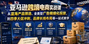 亚马逊跨境电商实战课，从蓝海产品筛选、全类型广告精细化投放，到四季大促冲刺、品牌长线布局等一站式教学(更新0910)-KJ分享