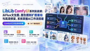 LibLib ComfyUI系列实战课:从Flux文生图、图生图到扩图重绘与高清修复,系统掌握AI工作流搭建-KJ分享