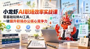 小龙虾AI职场效率实战课|零基础玩转AI工具,一键提升职场办公核心竞争力-KJ分享